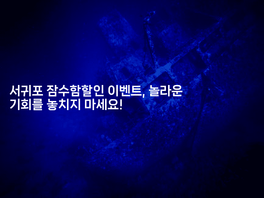 서귀포 잠수함할인 이벤트, 놀라운 기회를 놓치지 마세요!2-해바리움