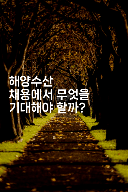 해양수산 채용에서 무엇을 기대해야 할까?2-해바리움